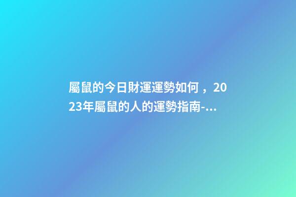 屬鼠的今日財運運勢如何，2023年屬鼠的人的運勢指南-事業(yè)有成